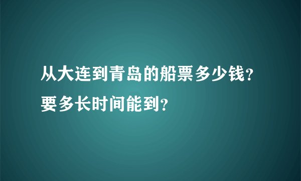 从大连到青岛的船票多少钱？要多长时间能到？