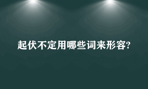 起伏不定用哪些词来形容?