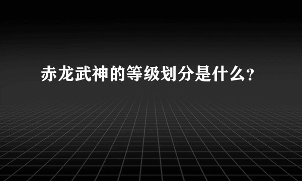 赤龙武神的等级划分是什么?