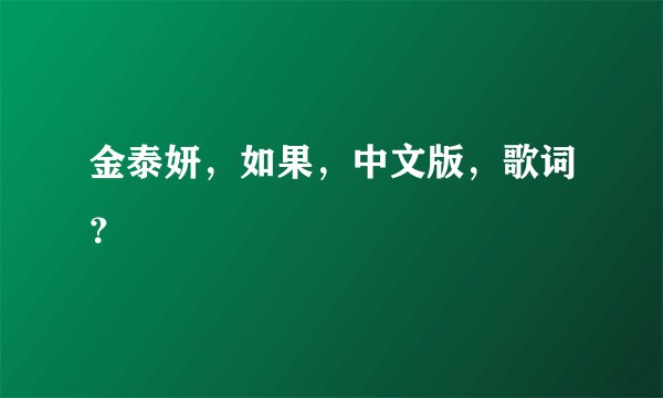 金泰妍，如果，中文版，歌词？
