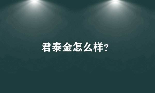 君泰金怎么样？