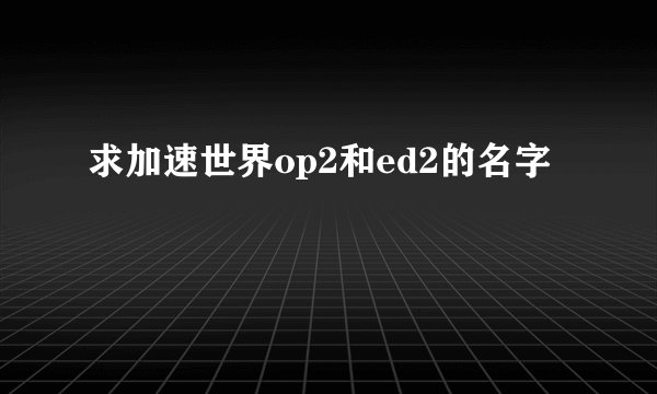 求加速世界op2和ed2的名字