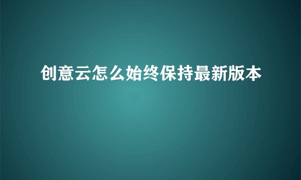 创意云怎么始终保持最新版本