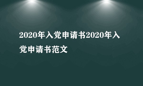 2020年入党申请书2020年入党申请书范文