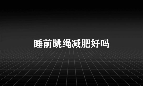 睡前跳绳减肥好吗