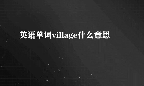 英语单词village什么意思