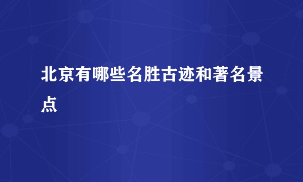 北京有哪些名胜古迹和著名景点
