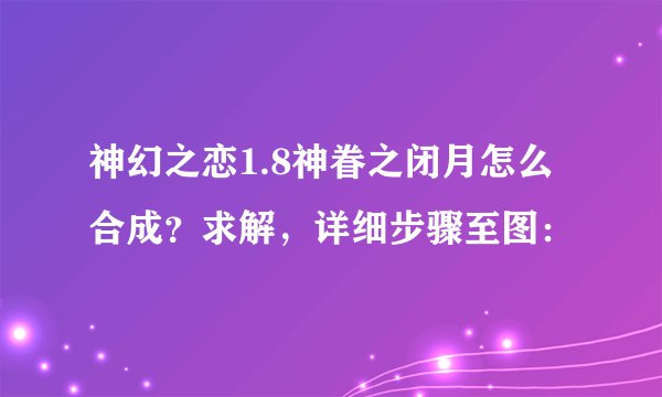 神幻之恋1.8神眷之闭月怎么合成？求解，详细步骤至图：