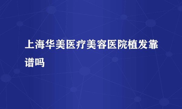 上海华美医疗美容医院植发靠谱吗
