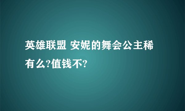 英雄联盟 安妮的舞会公主稀有么?值钱不?