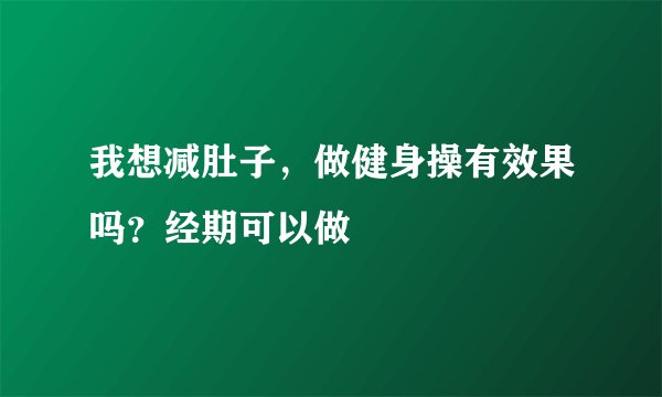 我想减肚子，做健身操有效果吗？经期可以做