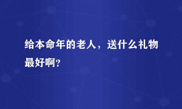 给本命年的老人，送什么礼物最好啊？