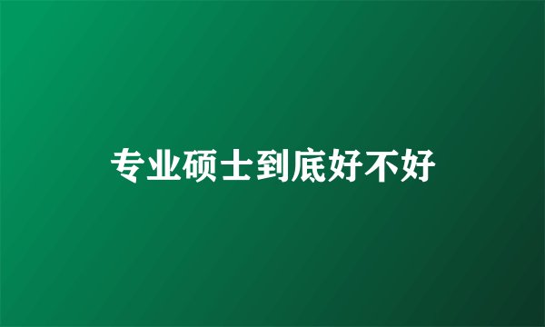 专业硕士到底好不好