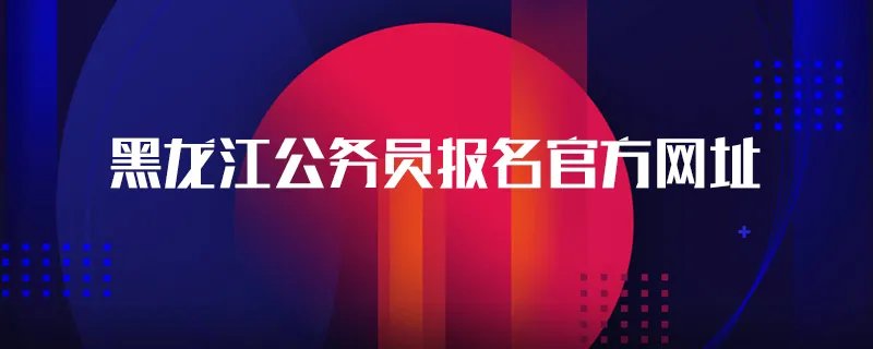 黑龙江公务员报名官方网址