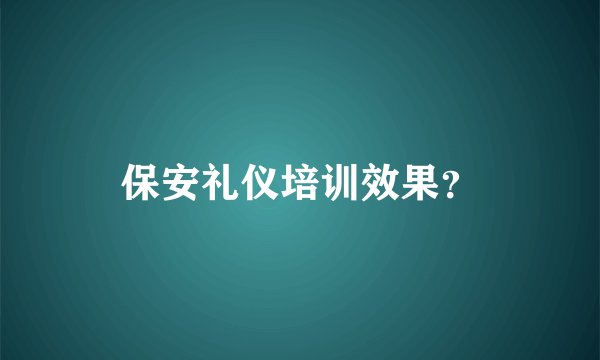 保安礼仪培训效果？