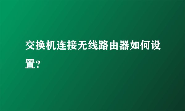 交换机连接无线路由器如何设置？