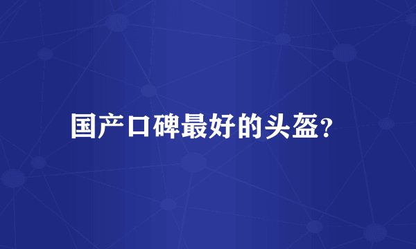 国产口碑最好的头盔？