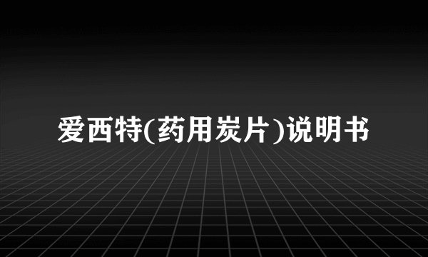 爱西特(药用炭片)说明书