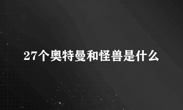 27个奥特曼和怪兽是什么