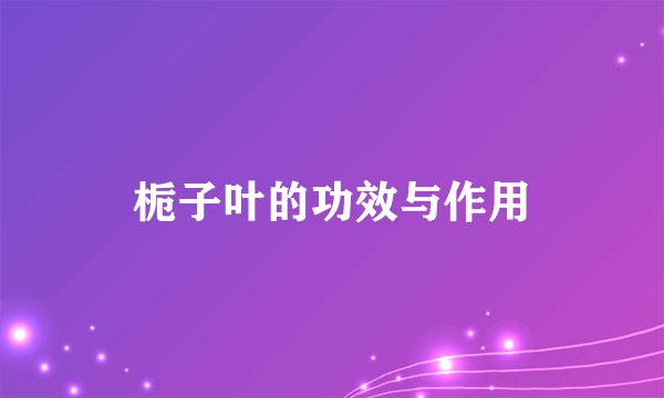 栀子叶的功效与作用