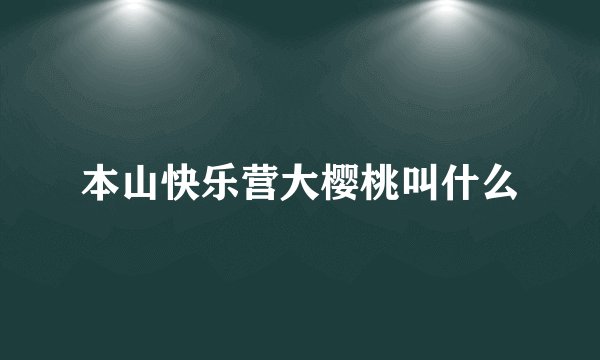 本山快乐营大樱桃叫什么