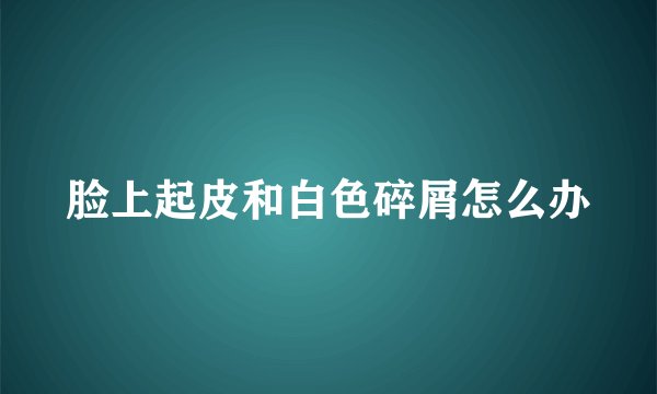 脸上起皮和白色碎屑怎么办