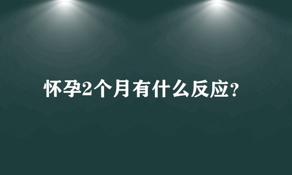 怀孕2个月有什么反应？