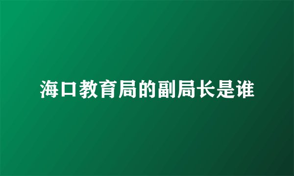 海口教育局的副局长是谁