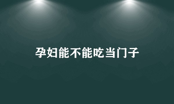 孕妇能不能吃当门子