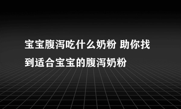 宝宝腹泻吃什么奶粉 助你找到适合宝宝的腹泻奶粉
