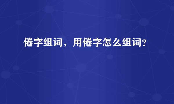 倦字组词，用倦字怎么组词？