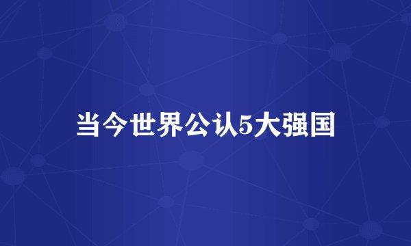 当今世界公认5大强国