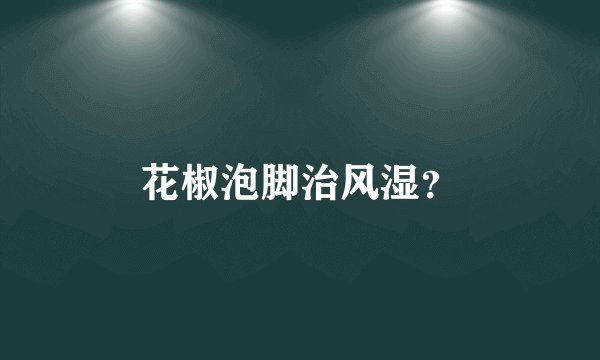 花椒泡脚治风湿？
