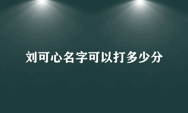 刘可心名字可以打多少分
