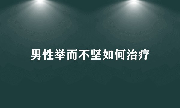 男性举而不坚如何治疗