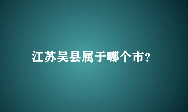 江苏吴县属于哪个市？