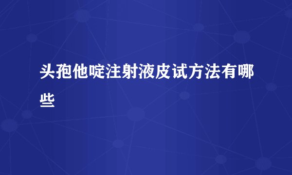 头孢他啶注射液皮试方法有哪些