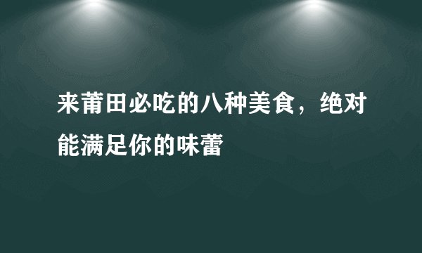 来莆田必吃的八种美食，绝对能满足你的味蕾