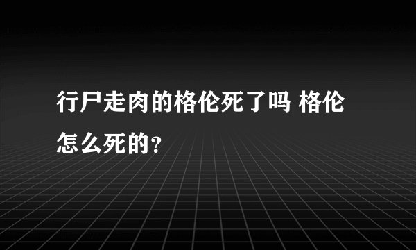 行尸走肉的格伦死了吗 格伦怎么死的？