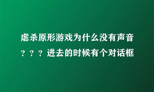 虐杀原形游戏为什么没有声音???进去的时候有个对话框
