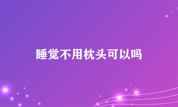 睡觉不用枕头可以吗