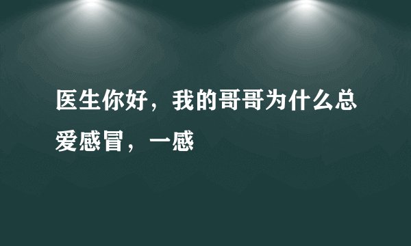 医生你好，我的哥哥为什么总爱感冒，一感
