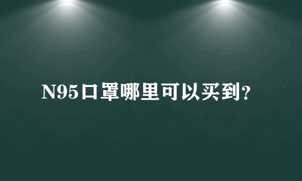 N95口罩哪里可以买到?