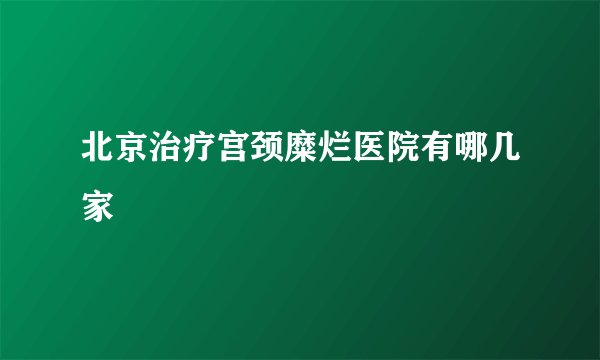 北京治疗宫颈糜烂医院有哪几家