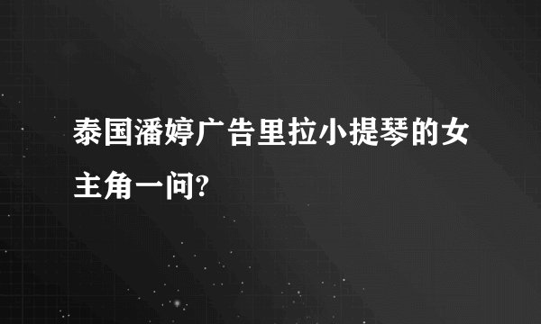 泰国潘婷广告里拉小提琴的女主角一问?