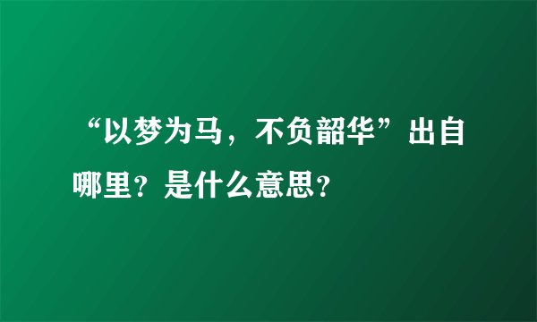 “以梦为马，不负韶华”出自哪里？是什么意思？