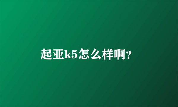 起亚k5怎么样啊？