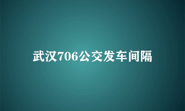 武汉706公交发车间隔