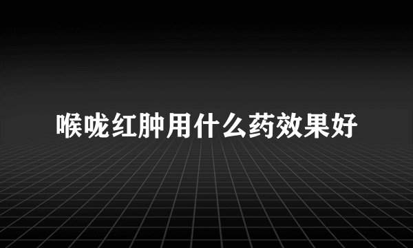 喉咙红肿用什么药效果好