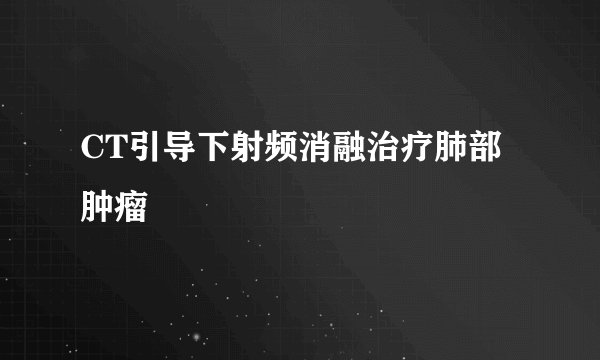 CT引导下射频消融治疗肺部肿瘤
